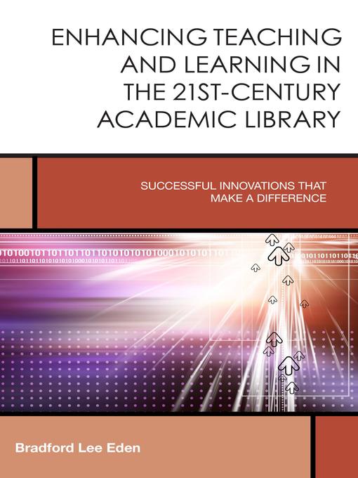 Title details for Enhancing Teaching and Learning in the 21st-Century Academic Library by Bradford Lee Eden - Available